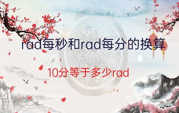 rad每秒和rad每分的换算 10分等于多少rad？